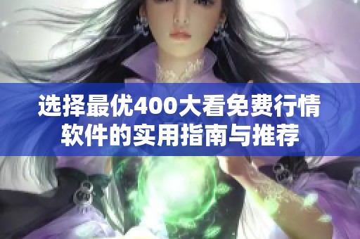选择最优400大看免费行情软件的实用指南与推荐