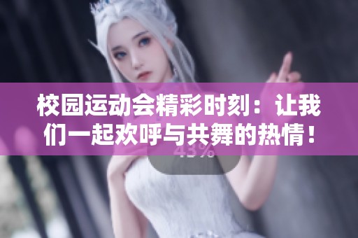 校园运动会精彩时刻：让我们一起欢呼与共舞的热情！