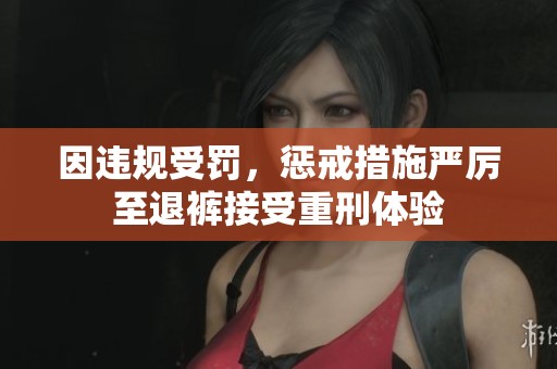 因违规受罚，惩戒措施严厉至退裤接受重刑体验