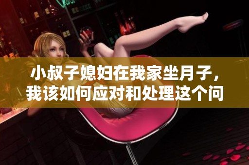 小叔子媳妇在我家坐月子，我该如何应对和处理这个问题