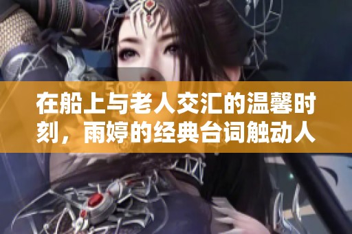 在船上与老人交汇的温馨时刻，雨婷的经典台词触动人心