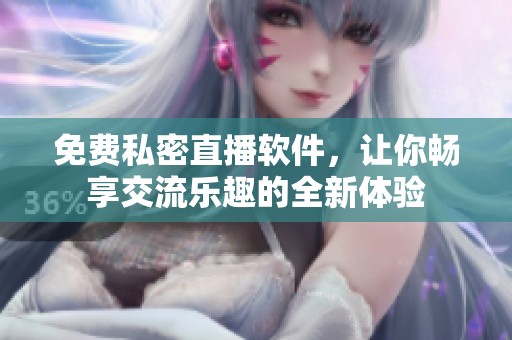 免费私密直播软件，让你畅享交流乐趣的全新体验