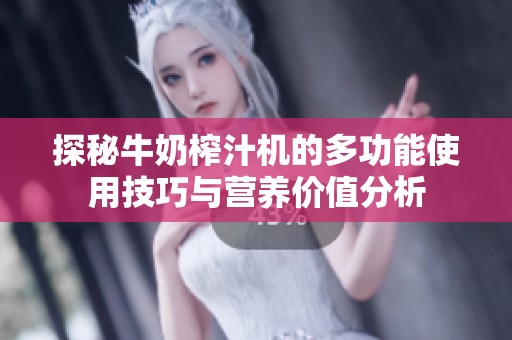 探秘牛奶榨汁机的多功能使用技巧与营养价值分析