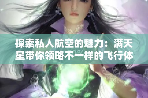 探索私人航空的魅力：满天星带你领略不一样的飞行体验