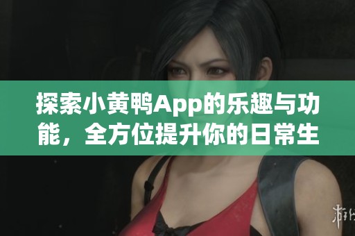 探索小黄鸭App的乐趣与功能，全方位提升你的日常生活体验