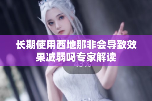 长期使用西地那非会导致效果减弱吗专家解读