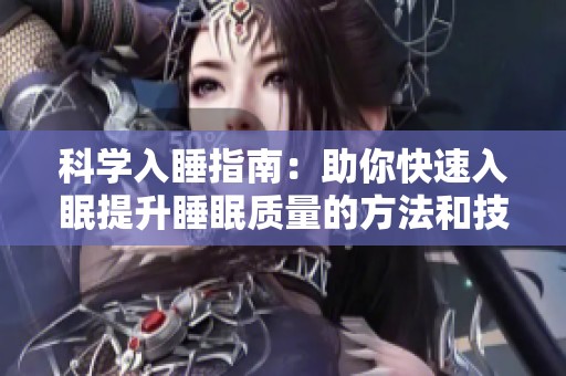 科学入睡指南：助你快速入眠提升睡眠质量的方法和技巧