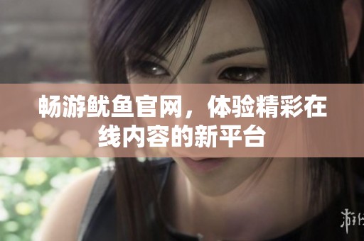 畅游鱿鱼官网，体验精彩在线内容的新平台