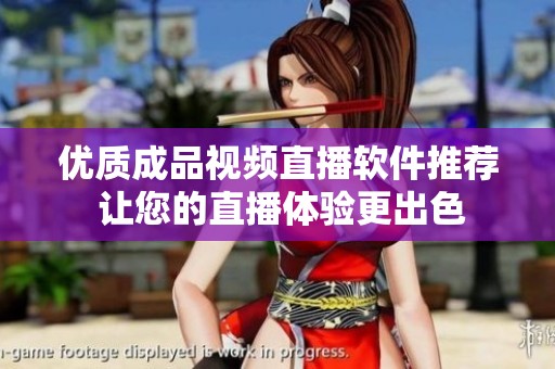 优质成品视频直播软件推荐 让您的直播体验更出色