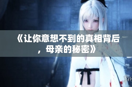 《让你意想不到的真相背后，母亲的秘密》