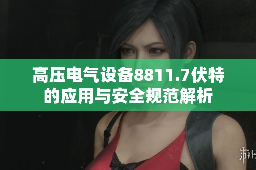 高压电气设备8811.7伏特的应用与安全规范解析