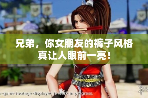 兄弟，你女朋友的裤子风格真让人眼前一亮！