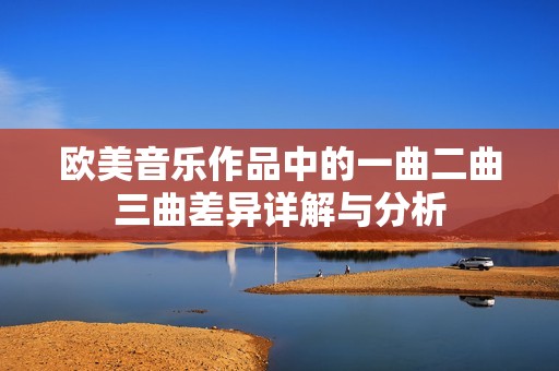 欧美音乐作品中的一曲二曲三曲差异详解与分析