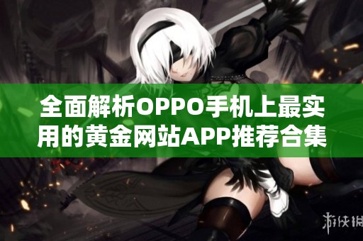 全面解析OPPO手机上最实用的黄金网站APP推荐合集