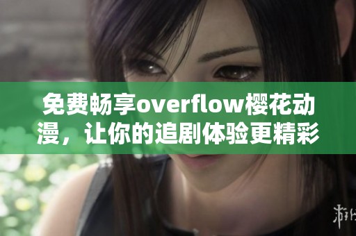 免费畅享overflow樱花动漫，让你的追剧体验更精彩