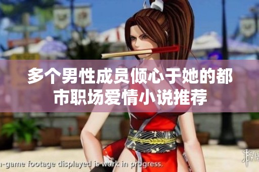 多个男性成员倾心于她的都市职场爱情小说推荐