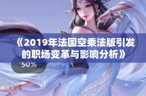 《2019年法国空乘法版引发的职场变革与影响分析》