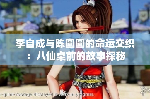 李自成与陈圆圆的命运交织：八仙桌前的故事探秘