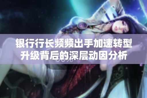 银行行长频频出手加速转型升级背后的深层动因分析
