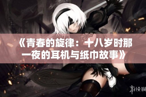 《青春的旋律：十八岁时那一夜的耳机与纸巾故事》