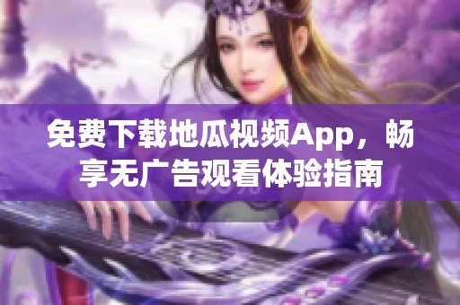 免费下载地瓜视频App，畅享无广告观看体验指南