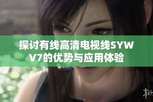 探讨有线高清电视线SYWV7的优势与应用体验