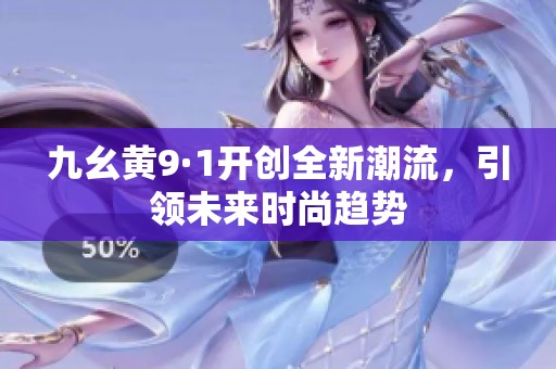 九幺黄9·1开创全新潮流，引领未来时尚趋势