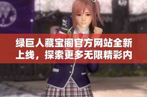 绿巨人藏宝阁官方网站全新上线，探索更多无限精彩内容