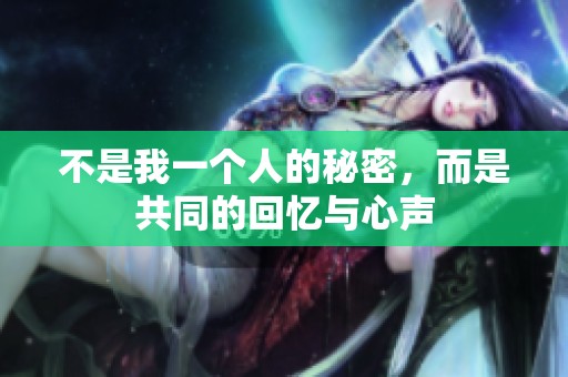 不是我一个人的秘密，而是共同的回忆与心声