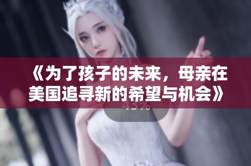 《为了孩子的未来，母亲在美国追寻新的希望与机会》