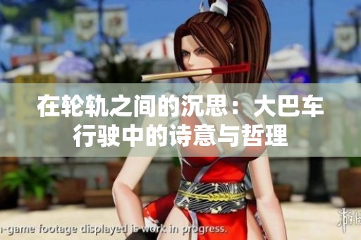在轮轨之间的沉思：大巴车行驶中的诗意与哲理
