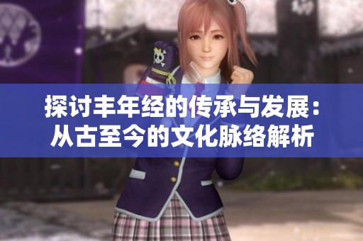 探讨丰年经的传承与发展：从古至今的文化脉络解析