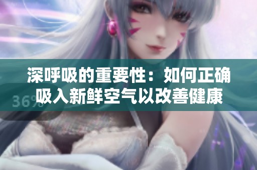 深呼吸的重要性：如何正确吸入新鲜空气以改善健康