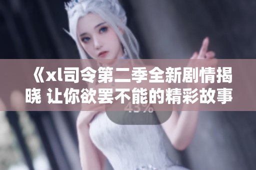 《xl司令第二季全新剧情揭晓 让你欲罢不能的精彩故事》