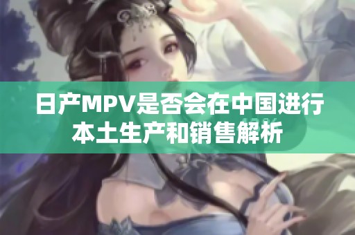 日产MPV是否会在中国进行本土生产和销售解析