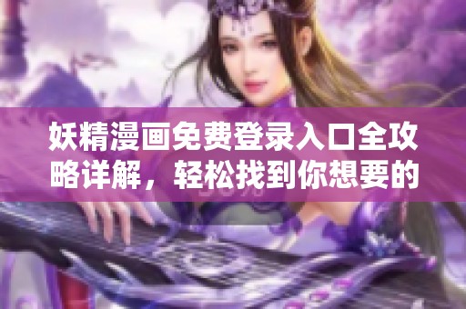 妖精漫画免费登录入口全攻略详解，轻松找到你想要的页面