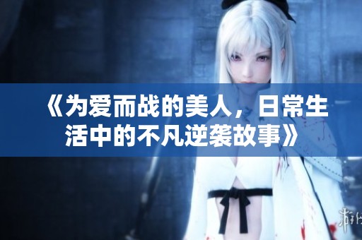 《为爱而战的美人，日常生活中的不凡逆袭故事》