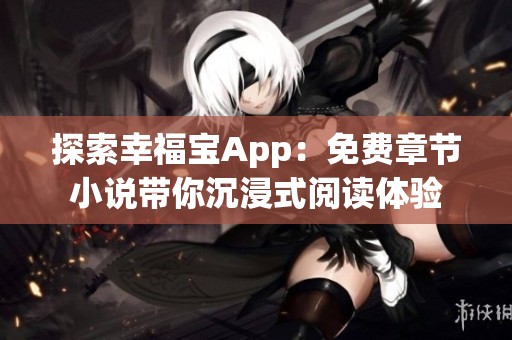 探索幸福宝App：免费章节小说带你沉浸式阅读体验