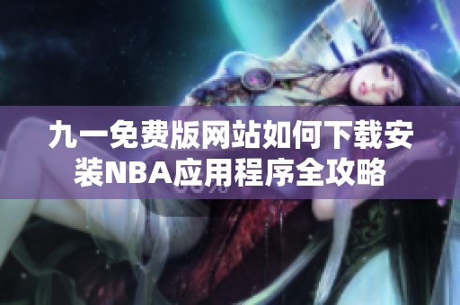 九一免费版网站如何下载安装NBA应用程序全攻略