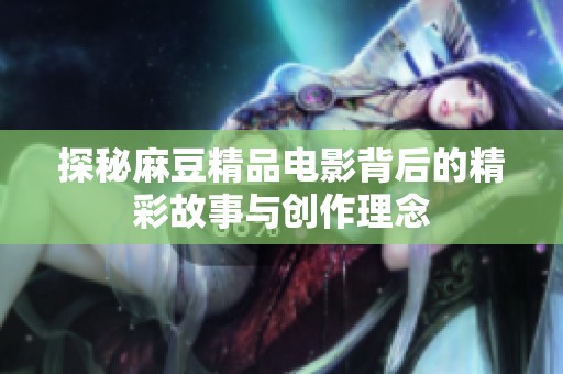 探秘麻豆精品电影背后的精彩故事与创作理念