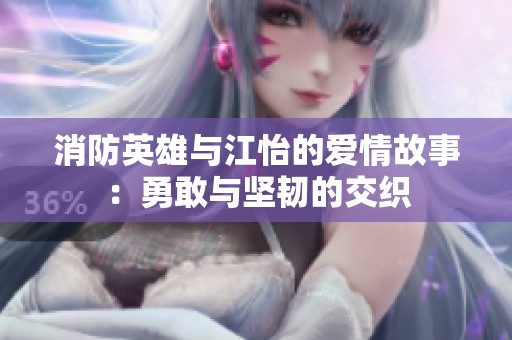 消防英雄与江怡的爱情故事：勇敢与坚韧的交织