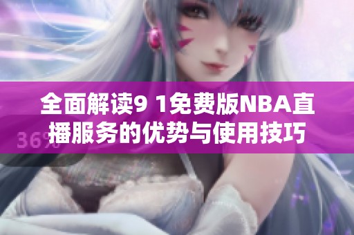 全面解读9 1免费版NBA直播服务的优势与使用技巧