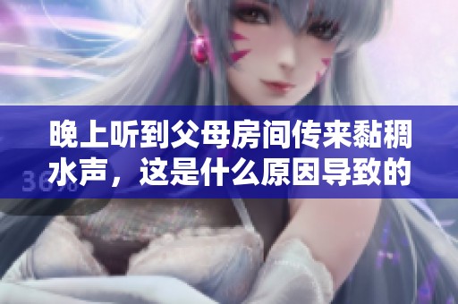 晚上听到父母房间传来黏稠水声，这是什么原因导致的呢？