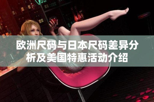 欧洲尺码与日本尺码差异分析及美国特惠活动介绍