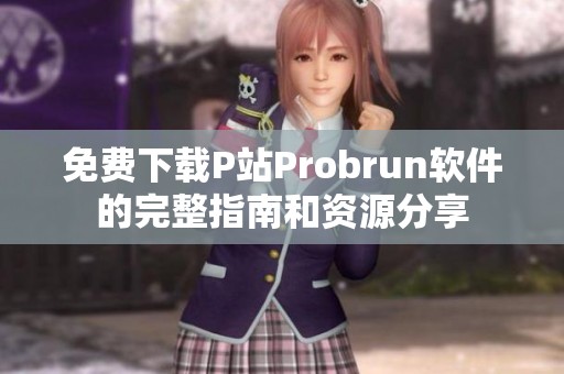 免费下载P站Probrun软件的完整指南和资源分享