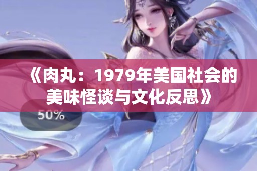 《肉丸：1979年美国社会的美味怪谈与文化反思》