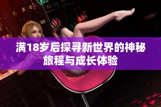 满18岁后探寻新世界的神秘旅程与成长体验