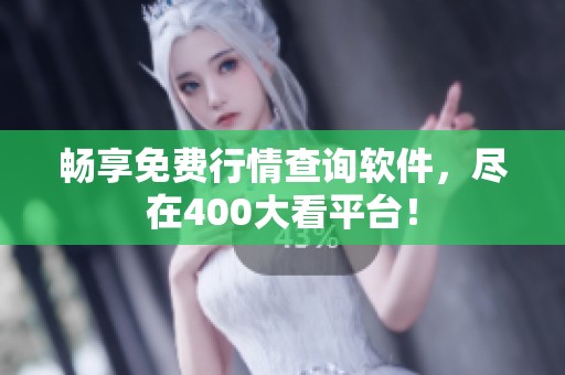 畅享免费行情查询软件，尽在400大看平台！