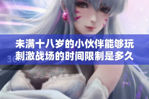 未满十八岁的小伙伴能够玩刺激战场的时间限制是多久