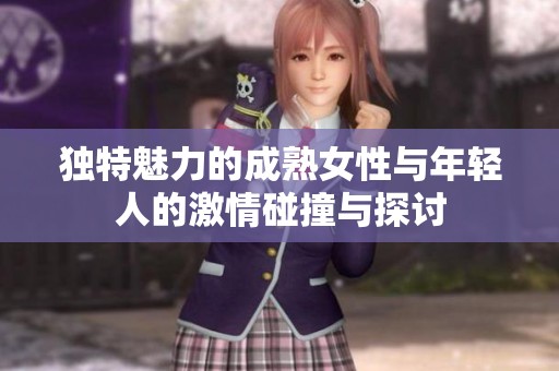 独特魅力的成熟女性与年轻人的激情碰撞与探讨